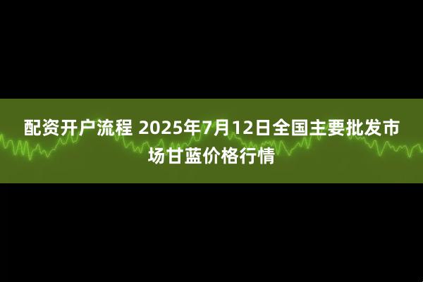 配资开户流程 2025年7月12日全国主要批发市场甘蓝价格行情