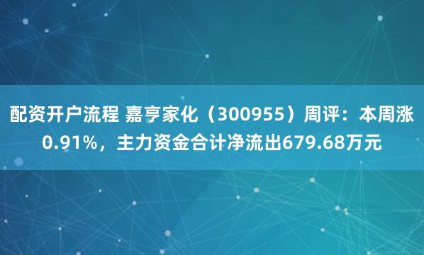 配资开户流程 嘉亨家化（300955）周评：本周涨0.91%，主力资金合计净流出679.68万元