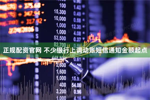 正规配资官网 不少银行上调动账短信通知金额起点