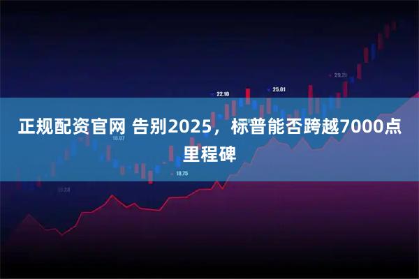 正规配资官网 告别2025，标普能否跨越7000点里程碑