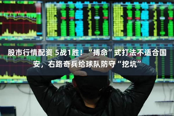 股市行情配资 5战1胜！“搏命”式打法不适合国安，右路奇兵给球队防守“挖坑”