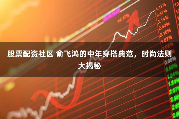 股票配资社区 俞飞鸿的中年穿搭典范,时尚法则大揭秘